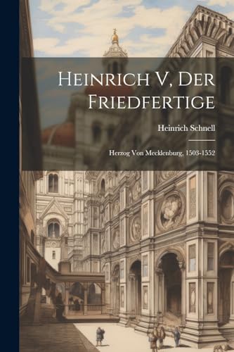 Heinrich V, Der Friedfertige: Herzog Von Mecklenburg, 1503-1552 von Legare Street Press