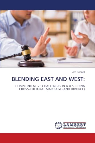 BLENDING EAST AND WEST:: COMMUNICATIVE CHALLENGES IN A U.S.-CHINA CROSS-CULTURAL MARRIAGE (AND DIVORCE) von LAP LAMBERT Academic Publishing