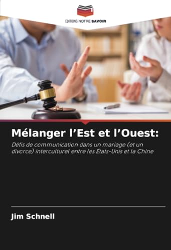 Mélanger l’Est et l’Ouest:: Défis de communication dans un mariage (et un divorce) interculturel entre les États-Unis et la Chine von Editions Notre Savoir