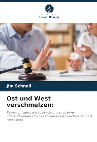 Ost und West verschmelzen:: Kommunikative Herausforderungen in einer interkulturellen Ehe (und Scheidung) zwischen den USA und China von Verlag Unser Wissen