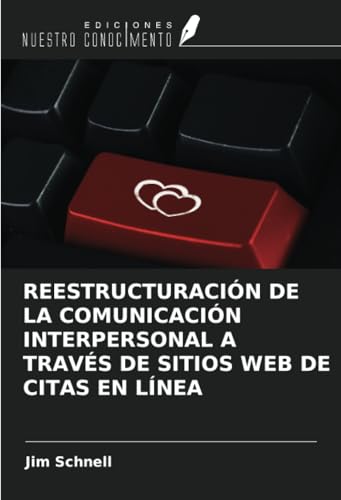 REESTRUCTURACIÓN DE LA COMUNICACIÓN INTERPERSONAL A TRAVÉS DE SITIOS WEB DE CITAS EN LÍNEA von Ediciones Nuestro Conocimiento