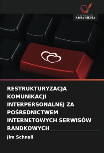 RESTRUKTURYZACJA KOMUNIKACJI INTERPERSONALNEJ ZA POŚREDNICTWEM INTERNETOWYCH SERWISÓW RANDKOWYCH: DE von Wydawnictwo Nasza Wiedza