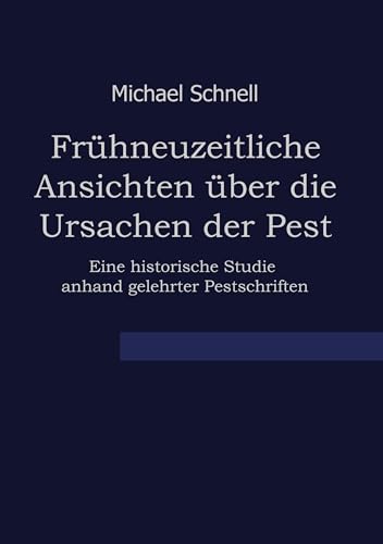 Frühneuzeitliche Ansichten über die Ursachen der Pest: Eine historische Studie anhand gelehrter Pestschriften von BoD – Books on Demand