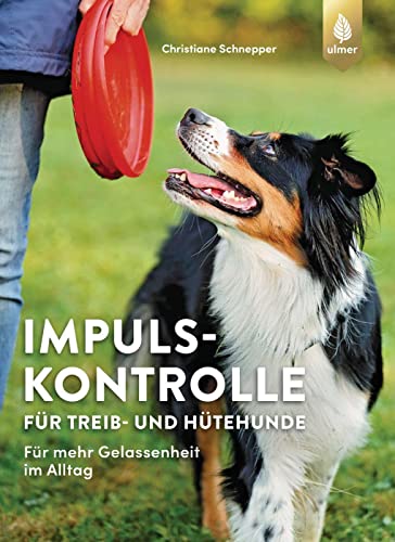 Impulskontrolle für Treib- und Hütehunde: Für mehr Gelassenheit im Alltag mit Border Collie, Australian Shepherd, Australian Cattle Dog, Appenzeller Sennenhund & Co. von Verlag Eugen Ulmer