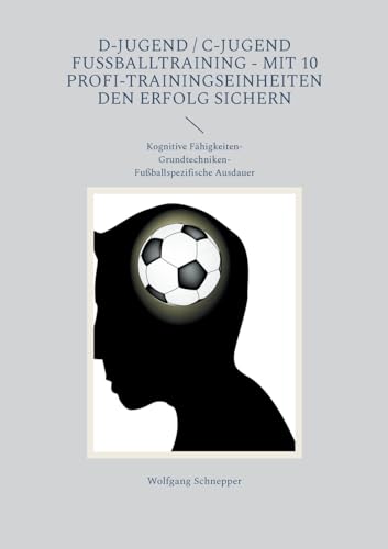 D-Jugend / C-Jugend Fußballtraining - Mit 10 Profi-Trainingseinheiten den Erfolg sichern: Kognitive Fähigkeiten-Grundtechniken-Fußballspezifische Ausdauer D-Jugend / C-Jugend Fußballtraining - Mit 10 Profi-Trainingseinheiten den Erfolg sichern: Kognitive Fähigkeiten-Grundtechniken-Fußballspezifische Ausdauer von BoD – Books on Demand