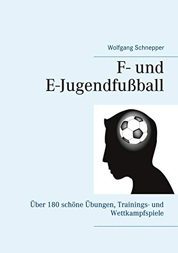 F- und E-Jugendfußball: Über 180 schöne Übungen, Trainings- und Wettkampfspiele F- und E-Jugendfußball: Über 180 schöne Übungen, Trainings- und Wettkampfspiele