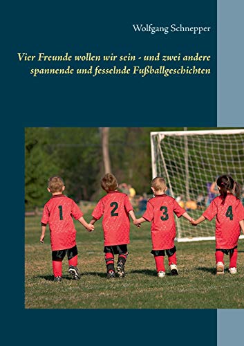 Vier Freunde wollen wir sein - und zwei andere spannende und fesselnde Fußballgeschichten Vier Freunde wollen wir sein - und zwei andere spannende und fesselnde Fußballgeschichten