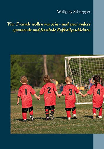 Vier Freunde wollen wir sein - und zwei andere spannende und fesselnde Fußballgeschichten Vier Freunde wollen wir sein - und zwei andere spannende und fesselnde Fußballgeschichten