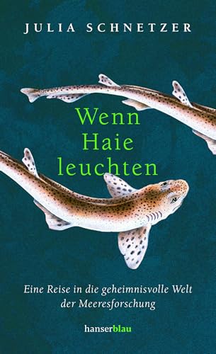 Wenn Haie leuchten: Eine Reise in die geheimnisvolle Welt der Meeresforschung von Hanser