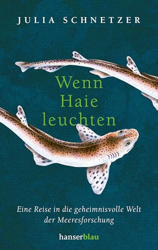 Wenn Haie leuchten: Eine Reise in die geheimnisvolle Welt der Meeresforschung von hanserblau