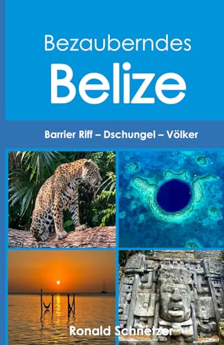 Bezauberndes Belize: Barrier Riff – Dschungel – Völker von Independently published