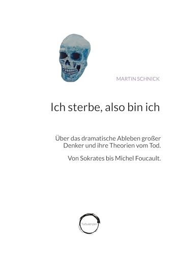 Ich sterbe, also bin ich: Über das dramatische Ableben großer Denker und ihre Theorien vom Tod. Von Sokrates bis Michel Foucault. von Turbulenzen