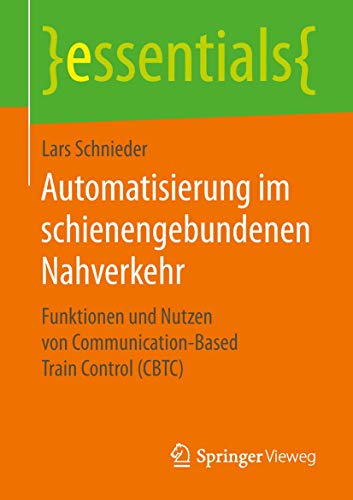 Automatisierung im schienengebundenen Nahverkehr: Funktionen und Nutzen von Communication-Based Train Control (CBTC) (essentials) von Springer