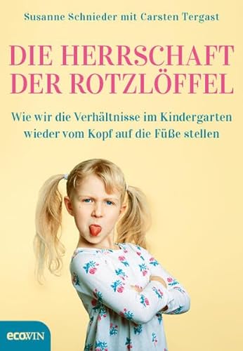 Die Herrschaft der Rotzlöffel: Wie wir die Verhältnisse im Kindergarten wieder vom Kopf auf die Füße stellen von Ecowin