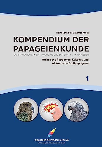 Kompendium der Papageienkunde Das Standardwerk zur Taxonomie und Systematik von Papageien: Band 1: Archaische Papageien, Kakadus und Afrikanische ... Kakadus und Afrikanische Großpapageien)