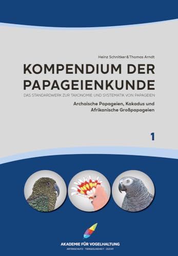 Kompendium der Papageienkunde Das Standardwerk zur Taxonomie und Systematik von Papageien: Band 1: Archaische Papageien, Kakadus und Afrikanische ... Kakadus und Afrikanische Großpapageien)
