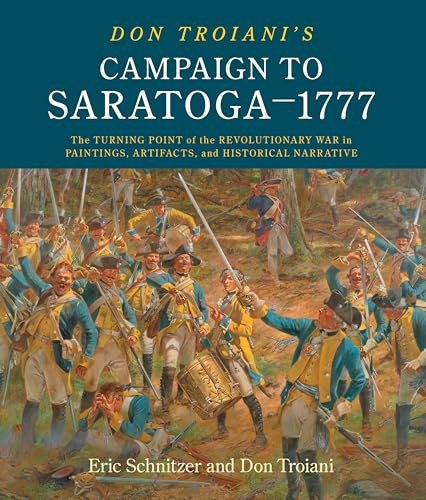 Don Troiani's Campaign to Saratoga - 1777: The Turning Point of the Revolutionary War in Paintings, Artifacts, and Historical Narrative
