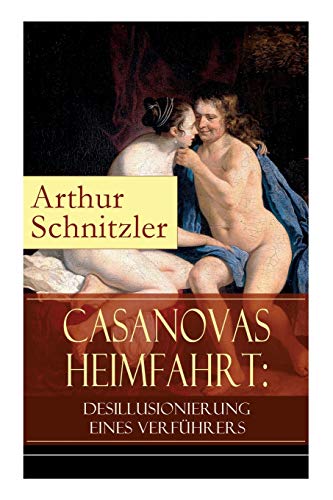 Casanovas Heimfahrt: Desillusionierung eines Verführers: Eine erotische Novelle des Autors von Traumnovelle, Reigen und Fräulein Else Casanovas Heimfahrt: Desillusionierung eines Verführers: Eine erotische Novelle des Autors von Traumnovelle, Reigen und Fräulein Else