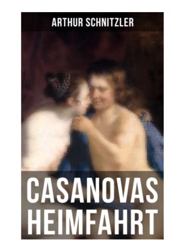 Casanovas Heimfahrt: Eine erotische Novelle des Autors von Traumnovelle, Reigen und Fräulein Else