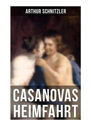 Casanovas Heimfahrt: Eine erotische Novelle des Autors von Traumnovelle, Reigen und Fräulein Else Casanovas Heimfahrt: Eine erotische Novelle des Autors von Traumnovelle, Reigen und Fräulein Else