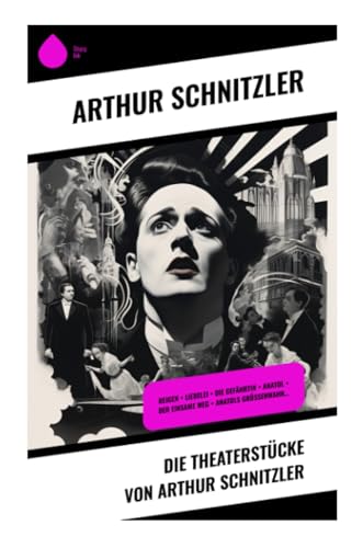 Die Theaterstücke von Arthur Schnitzler: Reigen + Liebelei + Die Gefährtin + Anatol + Der einsame Weg + Anatols Grössenwahn… von Sharp Ink