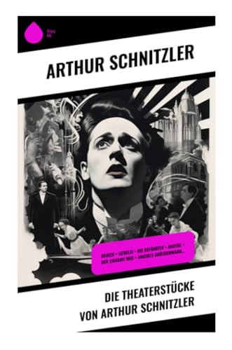 Die Theaterstücke von Arthur Schnitzler: Reigen + Liebelei + Die Gefährtin + Anatol + Der einsame Weg + Anatols Grössenwahn…