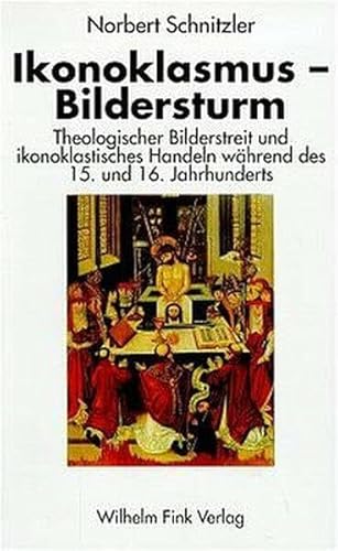 Ikonoklasmus. Bildersturm: Theologischer Bilderstreit und ikonoklastisches Handeln während des 15. und 16. Jahrhunderts