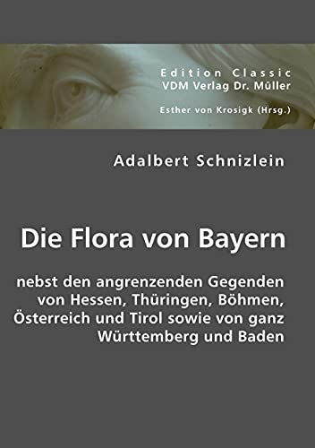Die Flora von Bayern: Nebst den angrenzenden Gegenden von Hessen, Thüringen, Böhmen, Österreich und Tirol sowie von ganz Württemberg und Baden von VDM Verlag Dr. Müller