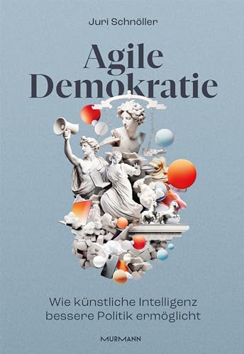 Agile Demokratie: Wie Künstliche Intelligenz bessere Politik ermöglicht von Murmann Publishers