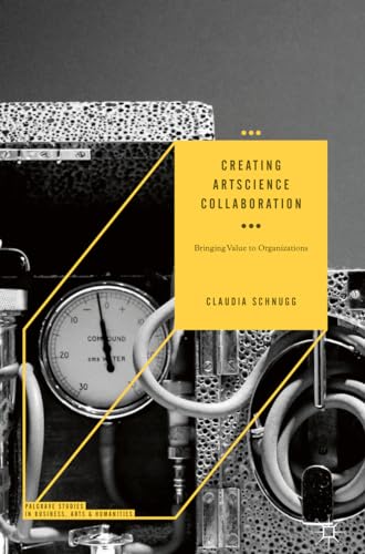 Creating ArtScience Collaboration: Bringing Value to Organizations (Palgrave Studies in Business, Arts and Humanities)
