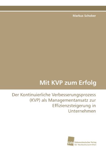Mit KVP zum Erfolg: Der Kontinuierliche Verbesserungsprozess (KVP) als Managementansatz zur Effizienzsteigerung in Unternehmen von Suedwestdeutscher Verlag fuer Hochschulschriften