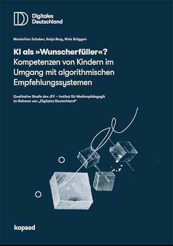 KI als „Wunscherfüller“?: Kompetenzen von Kindern im Umgang mit algorithmischen Empfehlungssystemen. Qualitative Studie des JFF – Institut für Medienpädagogik im Rahmen von „Digitales Deutschland“ KI als „Wunscherfüller“?: Kompetenzen von Kindern im Umgang mit algorithmischen Empfehlungssystemen. Qualitative Studie des JFF – Institut für Medienpädagogik im Rahmen von „Digitales Deutschland“ von Kopäd Verlag