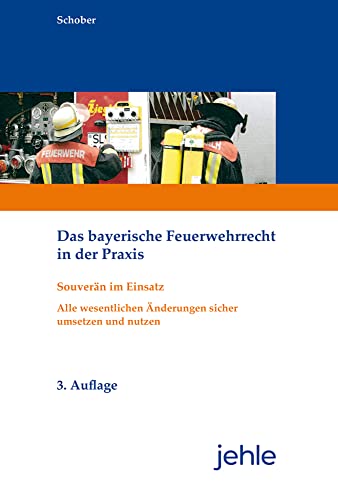 Das bayerische Feuerwehrrecht in der Praxis: Souverän im Einsatz - Alle wesentlichen Änderungen sicher umsetzen und nutzen von Jehle Verlag