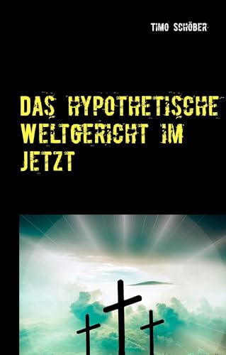 Das hypothetische Weltgericht im Jetzt: Eine Betrachtung der Gegenwart aus theologischer Sicht von Books on Demand GmbH