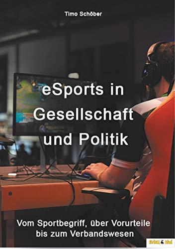 eSports in Gesellschaft und Politik: Vom Sportbegriff, über Vorurteile bis zum Verbandswesen eSports in Gesellschaft und Politik: Vom Sportbegriff, über Vorurteile bis zum Verbandswesen