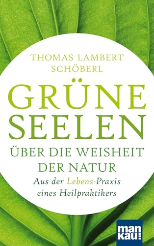 Grüne Seelen. Über die Weisheit der Natur: Aus der (Lebens-)Praxis eines Heilpraktikers