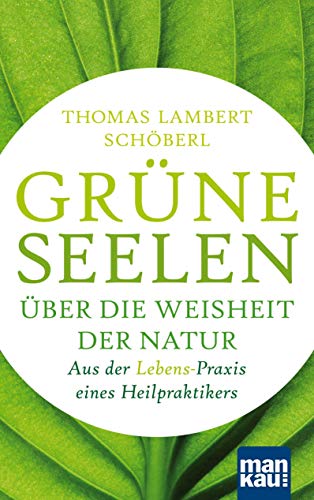 Grüne Seelen. Über die Weisheit der Natur: Aus der (Lebens-)Praxis eines Heilpraktikers