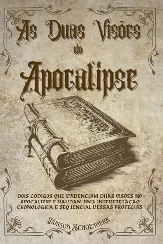 AS DUAS VISÕES DO APOCALIPSE: DOIS CÓDIGOS QUE EVIDENCIAM DUAS VISÕES NO APOCALIPSE E VALIDAM UMA INTERPRETAÇÃO CRONOLÓGICA E SEQUENCIAL DESSAS PROFECIAS von Câmara Brasileira do Livro (CBL)