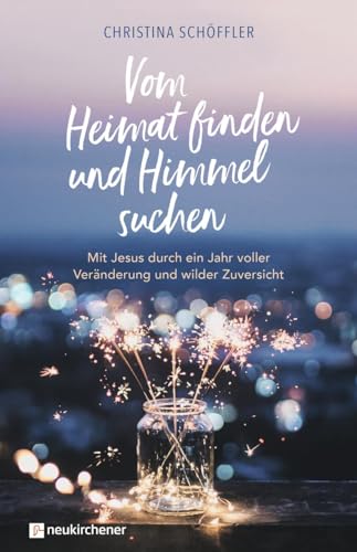 Vom Heimat finden und Himmel suchen: Mit Jesus durch ein Jahr voller Veränderung und wilder Zuversicht von Neukirchener Aussaat / Neukirchener Verlag