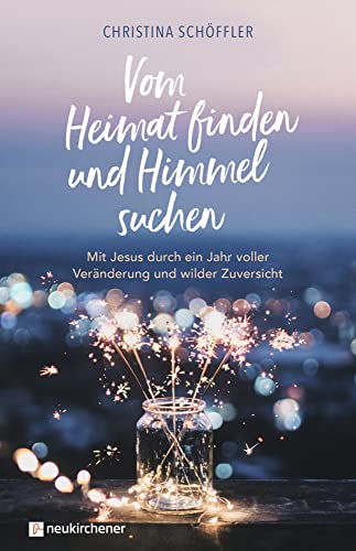 Vom Heimat finden und Himmel suchen: Mit Jesus durch ein Jahr voller Veränderung und wilder Zuversicht von Neukirchener Aussaat / Neukirchener Verlag