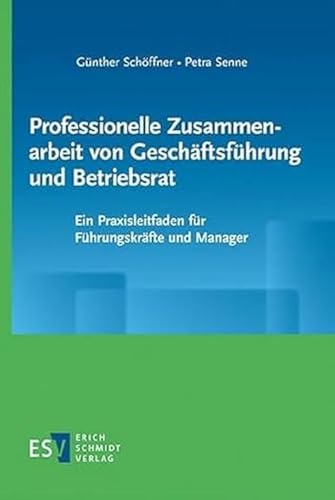 Professionelle Zusammenarbeit von Geschäftsführung und Betriebsrat: Ein Praxisleitfaden für Führungskräfte und Manager Professionelle Zusammenarbeit von Geschäftsführung und Betriebsrat: Ein Praxisleitfaden für Führungskräfte und Manager