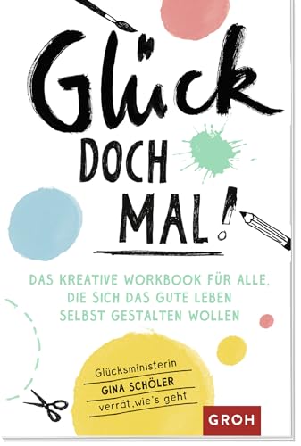 Glück doch mal!: Das kreative Workbook für alle, die sich das gute Leben selbst gestalten wollen | Für mehr Glücksmomente im Alltag