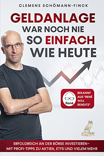 Geldanlage war noch nie so einfach wie heute: Erfolgreich an der Börse investieren - Mit Profi-Tipps zu Aktien, ETFs und vielem mehr - Bekannt aus „René will Rendite“ von Eulogia Verlags GmbH
