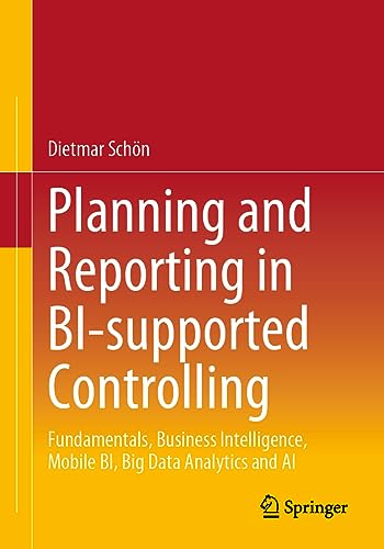 Planning and Reporting in BI-supported Controlling: Fundamentals, Business Intelligence, Mobile BI, Big Data Analytics and AI von Springer