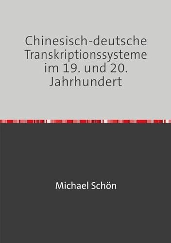 Chinesisch-deutsche Transkriptionssysteme im 19. und 20. Jahrhundert: Abriss der Entwicklung einschließlich wichtiger Transkriptionstabellen