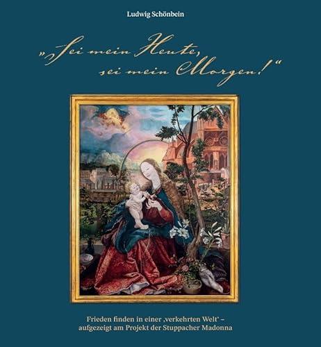 „Sei mein Heute, sei mein Morgen!“. Frieden finden in einer ‚verkehrten Welt‘ – aufgezeigt am Projekt der Stuppacher Madonna von Fink, Josef