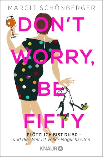 Don't worry, be fifty: Plötzlich bist du 50 - und die Welt ist voller Möglichkeiten von Droemer Knaur*