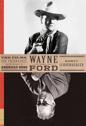 Wayne and Ford: The Films, the Friendship, and the Forging of an American Hero