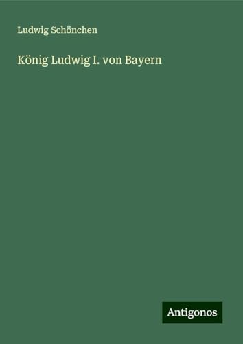 König Ludwig I. von Bayern von Antigonos Verlag