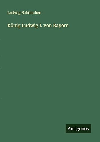 König Ludwig I. von Bayern von Antigonos Verlag